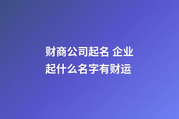 财商公司起名 企业起什么名字有财运-第1张-公司起名-玄机派